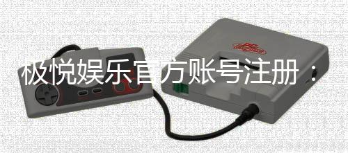 极悦娱乐官方账号注册：轻松三步完成畅享顶级游戏体验