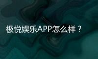 极悦娱乐APP怎么样？资深玩家实测体验与平台特色解析