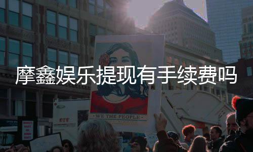 摩鑫娱乐提现有手续费吗?全面解析提款费用与到账时间