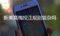 新美高梅投注规则复杂吗？3分钟带你快速掌握核心玩法