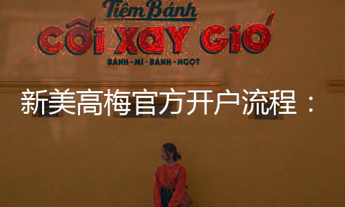 新美高梅官方开户流程:轻松注册畅享豪华博彩体验