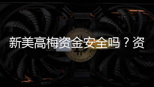 新美高梅资金安全吗?资深玩家解析平台保障措施