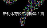 新利体育投注稳赚吗？真相揭秘：盈利可能性、风险提示与理性投注指南