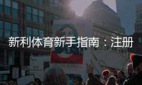 新利体育新手指南：注册开户、充值提现与常见玩法全攻略