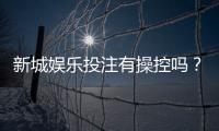 新城娱乐投注有操控吗？深度解析平台公平性与防作弊机制