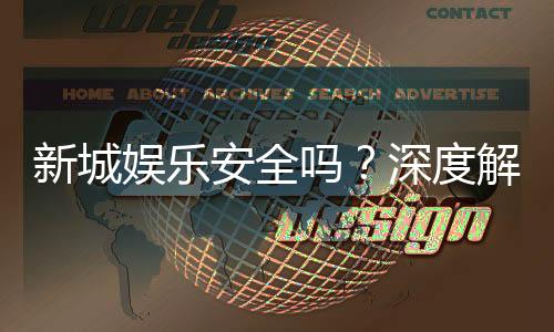 新城娱乐安全吗?深度解析平台可靠性与玩家保障措施