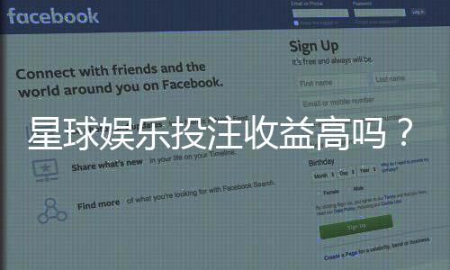 星球娱乐投注收益高吗?深度解析平台盈利模式与实战技巧