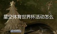 星空体育世界杯活动怎么玩？活动规则、参与攻略与福利全解析