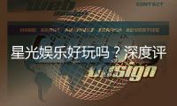 星光娱乐好玩吗？深度评测带你了解真实体验