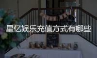 星亿娱乐充值方式有哪些？一文详解各种存款渠道与技巧