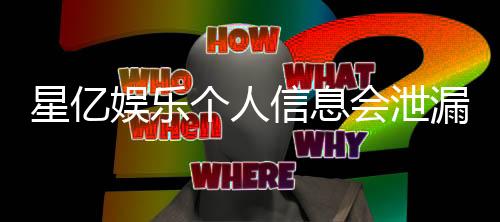 星亿娱乐个人信息会泄漏吗?深度解析平台安全性与防护措施