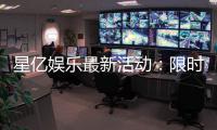 星亿娱乐最新活动：限时豪礼与高额返水等你来拿