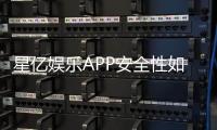 星亿娱乐APP安全性如何？深度解析其资金保障与系统防护