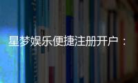 星梦娱乐便捷注册开户：三步轻松完成畅享顶级游戏体验