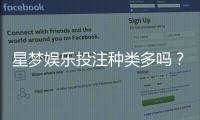 星梦娱乐投注种类多吗？资深玩家带你一探究竟