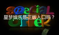 星梦娱乐是正版入口吗？资深玩家揭秘平台安全性与游戏体验
