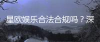 星欧娱乐合法合规吗？深度解析其资质与安全性