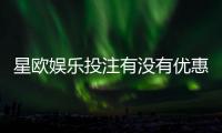 星欧娱乐投注有没有优惠？最新优惠活动及福利解析