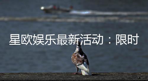 星欧娱乐最新活动:限时豪礼大放送畅玩棋牌赢惊喜