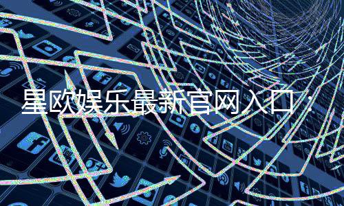 星欧娱乐最新官网入口:畅享顶级游戏体验与独家优惠活动
