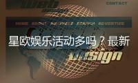 星欧娱乐活动多吗？最新优惠与特色玩法全解析