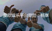 星欧娱乐平台登陆：畅享顶级游戏体验与安全投注指南