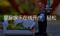 星际娱乐在线开户：轻松注册畅享顶级电子游艺体验