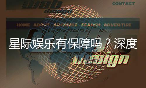星际娱乐有保障吗?深度解析平台安全性与玩家体验
