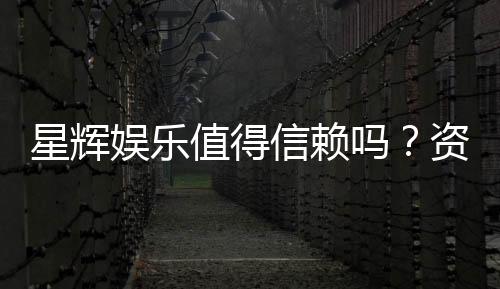 星辉娱乐值得信赖吗?资深玩家带你揭秘其真实体验