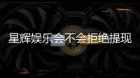 星辉娱乐会不会拒绝提现？深度解析平台提现规则与玩家应对策略