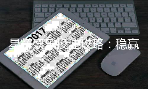 星辉娱乐投注攻略：稳赢技巧与实战经验分享