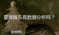 星辉娱乐有数据分析吗？深度解析其数据驱动运营策略