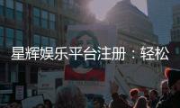 星辉娱乐平台注册：轻松开户享豪华游戏盛宴