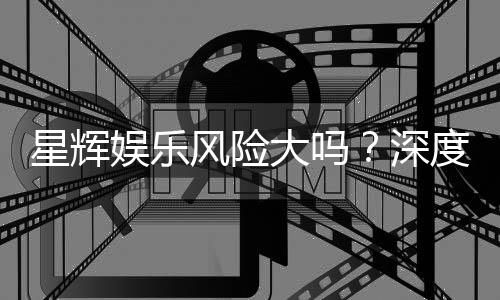 星辉娱乐风险大吗?深度解析其潜在风险与玩家应对策略