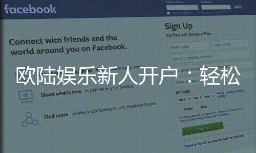 欧陆娱乐新人开户:轻松注册享首存礼遇与独家优惠