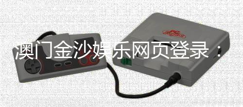 澳门金沙娱乐网页登录:畅享顶级博彩体验与豪华礼遇