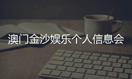 澳门金沙娱乐个人信息会泄漏吗?深度解析隐私保护措施与风险防范