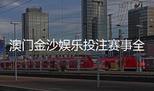 澳门金沙娱乐投注赛事全吗?资深玩家解析平台赛事覆盖与特色玩法
