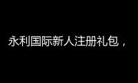 永利国际新人注册礼包，开启您的游戏之旅