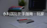 永利国际新手指南：玩家必读的入门指引