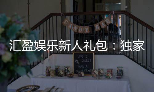 汇盈娱乐新人礼包:独家福利助你畅享棋牌盛宴