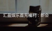 汇盈娱乐首充福利：新会员专享高额返利与独家礼包