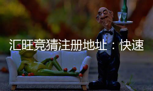 汇旺竞猜注册地址:快速获取安全可靠的官方入口指南