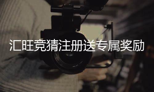 汇旺竞猜注册送专属奖励:新用户专享高额彩金与豪礼