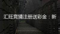 汇旺竞猜注册送彩金：新用户首存礼金限时领取攻略