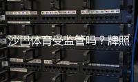 沙巴体育受监管吗？牌照来源、监管机构与平台安全性全面解析