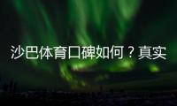 沙巴体育口碑如何？真实用户评价、平台安全性与提现体验全面解析