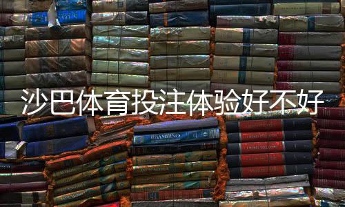 沙巴体育投注体验好不好?真实玩家评测与安全、提款、优惠全面解析