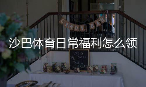 沙巴体育日常福利怎么领取?每日优惠领取攻略与实用省钱技巧