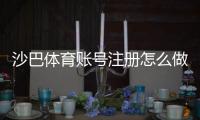 沙巴体育账号注册怎么做？新手开户全流程与注意事项
